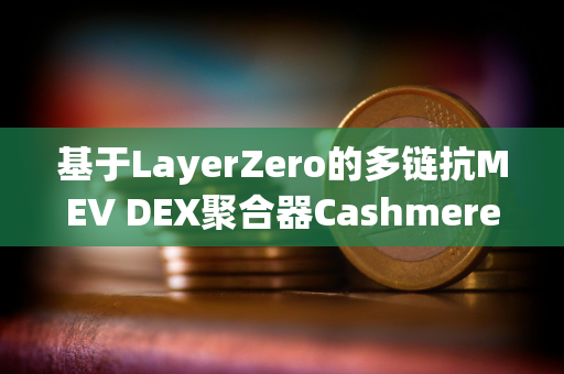 基于LayerZero的多链抗MEV DEX聚合器Cashmere已拍摄测试网快照