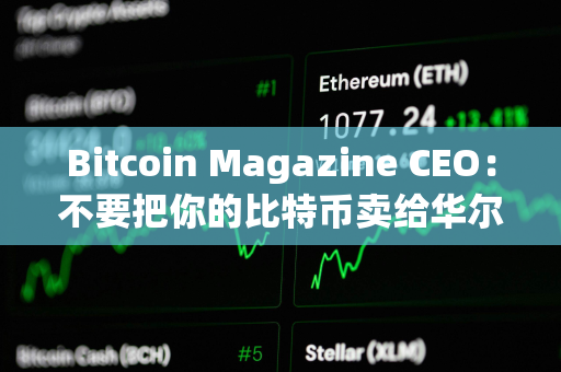 Bitcoin Magazine CEO：不要把你的比特币卖给华尔街，让他们为此付出代价