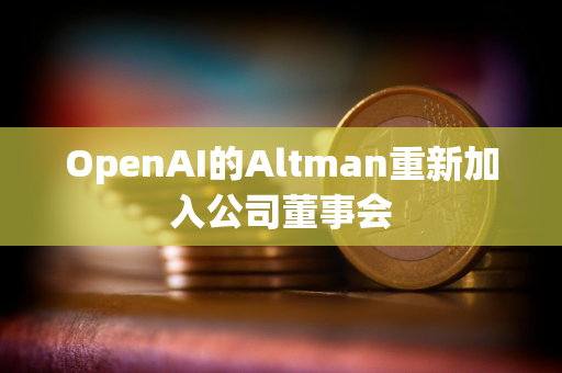 OpenAI的Altman重新加入公司董事会