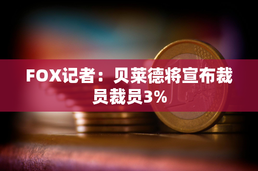 FOX记者：贝莱德将宣布裁员裁员3%