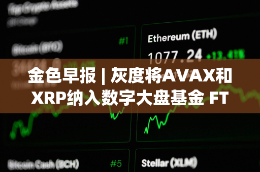 金色早报 | 灰度将AVAX和XRP纳入数字大盘基金 FTX攻击者今日混合了730万美元的比特币