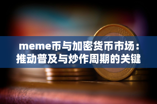 meme币与加密货币市场：推动普及与炒作周期的关键动力