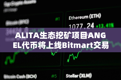 ALITA生态挖矿项目ANGEL代币将上线Bitmart交易所