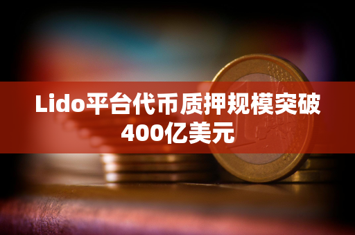 Lido平台代币质押规模突破400亿美元