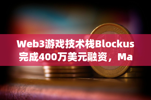 Web3游戏技术栈Blockus完成400万美元融资，Maple VC领投