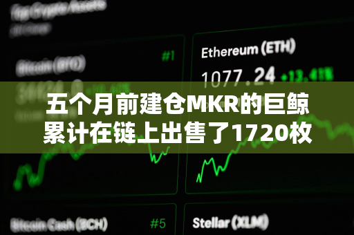 五个月前建仓MKR的巨鲸累计在链上出售了1720枚MKR