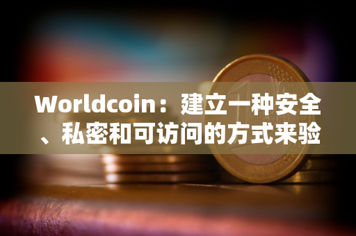 Worldcoin：建立一种安全、私密和可访问的方式来验证人类的在线身份从未像现在这样重要