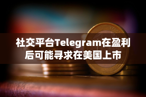 社交平台Telegram在盈利后可能寻求在美国上市