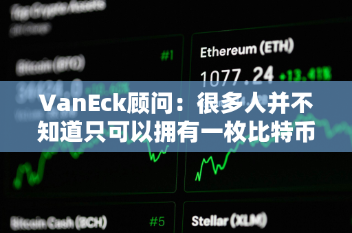 VanEck顾问：很多人并不知道只可以拥有一枚比特币的一小部分