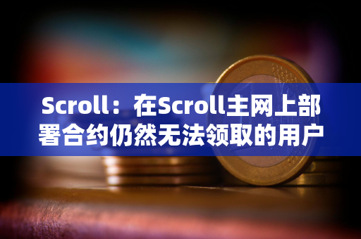 Scroll：在Scroll主网上部署合约仍然无法领取的用户需要将钱包地址提交到Scroll Discord白名单中