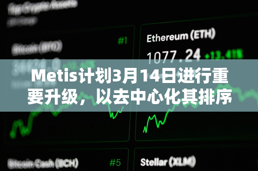 Metis计划3月14日进行重要升级，以去中心化其排序器