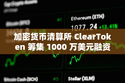 加密货币清算所 ClearToken 筹集 1000 万美元融资