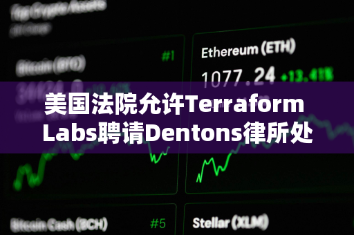 美国法院允许Terraform Labs聘请Dentons律所处理破产案