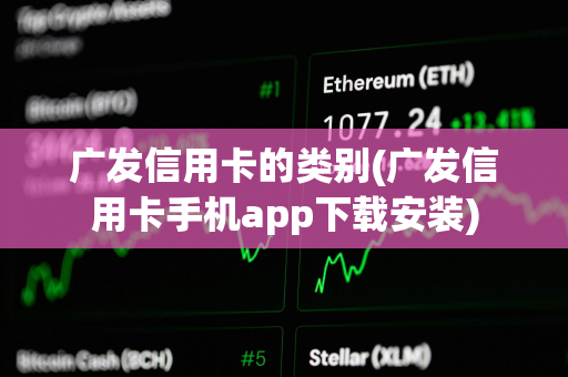 广发信用卡的类别(广发信用卡手机app下载安装)