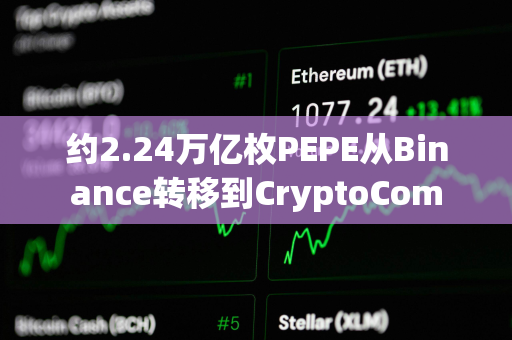 约2.24万亿枚PEPE从Binance转移到CryptoCom