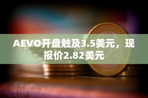 AEVO开盘触及3.5美元，现报价2.82美元