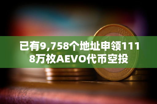 已有9,758个地址申领1118万枚AEVO代币空投