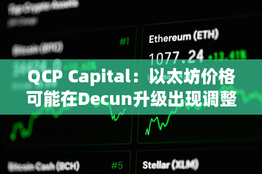 QCP Capital：以太坊价格可能在Decun升级出现调整