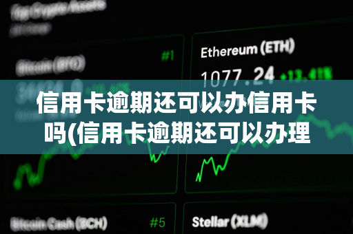 信用卡逾期还可以办信用卡吗(信用卡逾期还可以办理信用卡吗)