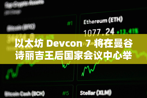 以太坊 Devcon 7 将在曼谷诗丽吉王后国家会议中心举办