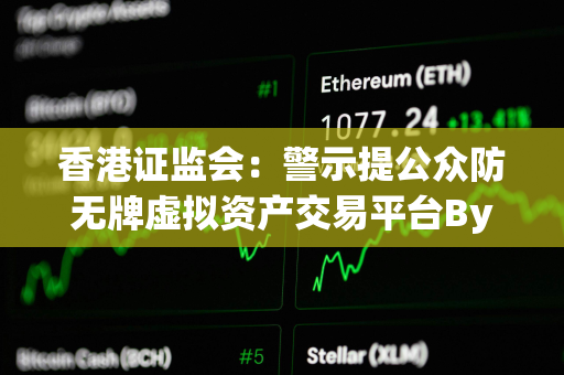 香港证监会：警示提公众防无牌虚拟资产交易平台Bybit