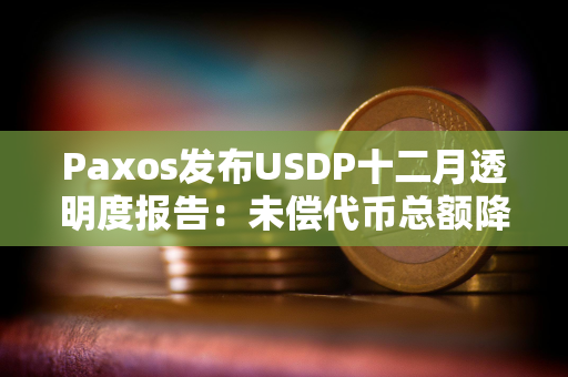 Paxos发布USDP十二月透明度报告：未偿代币总额降至约3.72亿美元