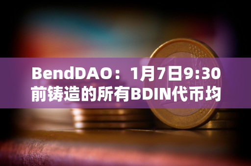 BendDAO：1月7日9:30前铸造的所有BDIN代币均已分发