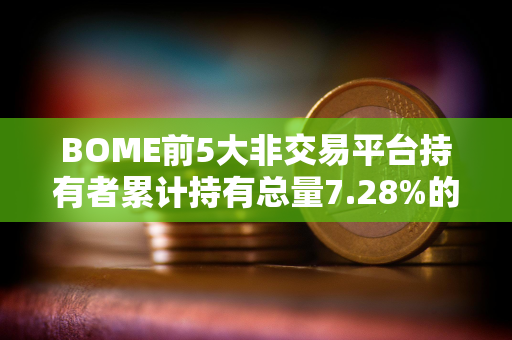 BOME前5大非交易平台持有者累计持有总量7.28%的代币