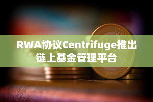 RWA协议Centrifuge推出链上基金管理平台