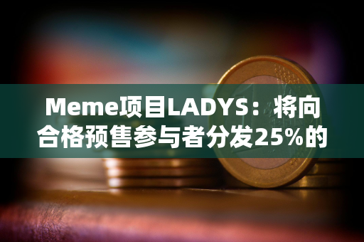 Meme项目LADYS：将向合格预售参与者分发25%的LADYF代币，并全额退款