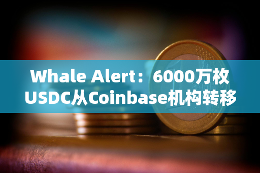 Whale Alert：6000万枚USDC从Coinbase机构转移到未知的钱包