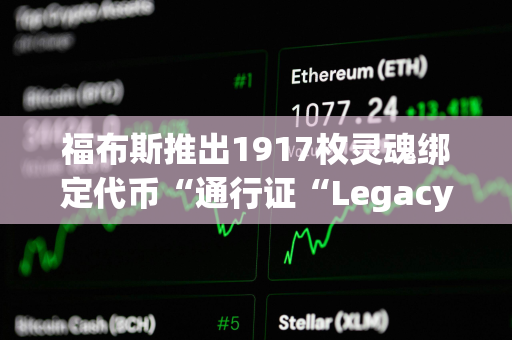 福布斯推出1917枚灵魂绑定代币“通行证“Legacy Pass