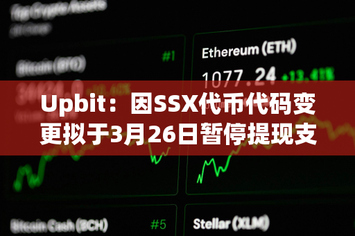 Upbit：因SSX代币代码变更拟于3月26日暂停提现支持