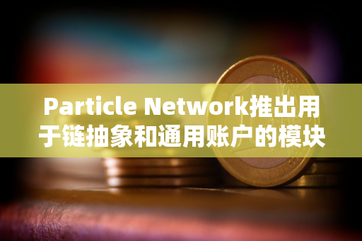 Particle Network推出用于链抽象和通用账户的模块化L1