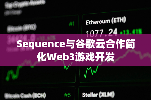 Sequence与谷歌云合作简化Web3游戏开发