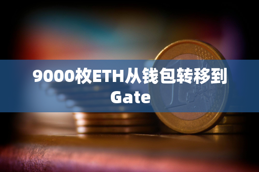 9000枚ETH从钱包转移到Gate