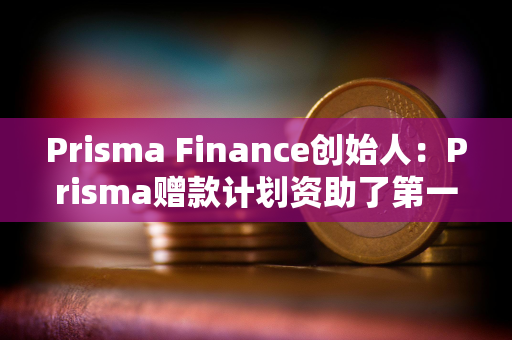 Prisma Finance创始人：Prisma赠款计划资助了第一笔赠款