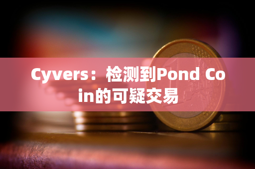 Cyvers：检测到Pond Coin的可疑交易