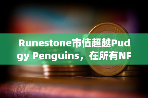 Runestone市值超越Pudgy Penguins，在所有NFT中市值排行第四