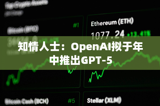 知情人士：OpenAI拟于年中推出GPT-5