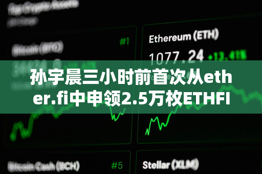 孙宇晨三小时前首次从ether.fi中申领2.5万枚ETHFI空投，价值10.5万美元