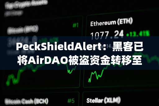 PeckShieldAlert：黑客已将AirDAO被盗资金转移至MEXC、ChangeNOW和KuCoin