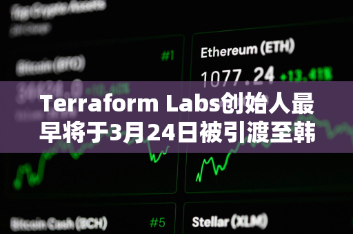 Terraform Labs创始人最早将于3月24日被引渡至韩国