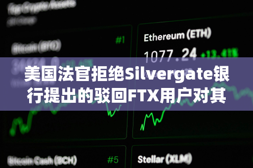 美国法官拒绝Silvergate银行提出的驳回FTX用户对其诉讼的请求