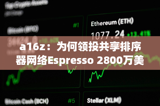 a16z：为何领投共享排序器网络Espresso 2800万美元