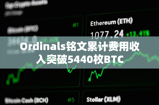 Ordinals铭文累计费用收入突破5440枚BTC