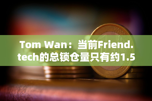 Tom Wan：当前Friend.tech的总锁仓量只有约1.5万ETH