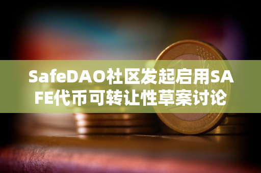 SafeDAO社区发起启用SAFE代币可转让性草案讨论