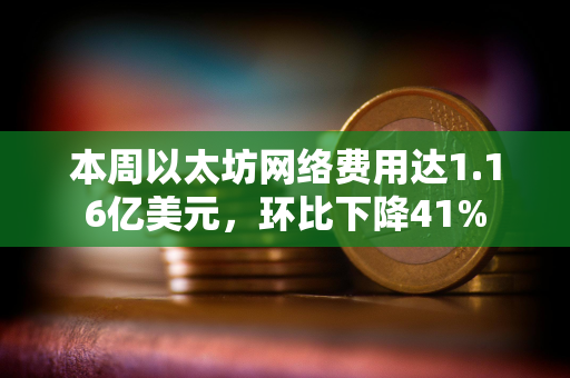 本周以太坊网络费用达1.16亿美元，环比下降41%