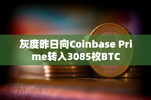 灰度昨日向Coinbase Prime转入3085枚BTC